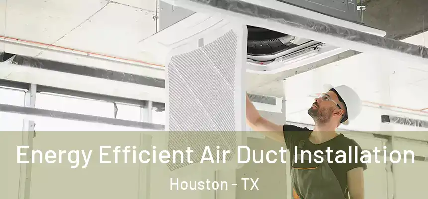 Energy Efficient Air Duct Installation Houston - TX